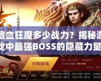 嗜血狂魔多少戰力？揭秘游戲中最強BOSS的隱藏力量！