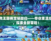 洛克王國(guó)楓雪鎮(zhèn)回歸——帶你重溫經(jīng)典，探索全新冒險(xiǎn)！