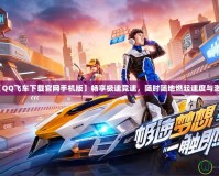 【QQ飛車下載官網手機版】暢享極速競速，隨時隨地燃起速度與激情