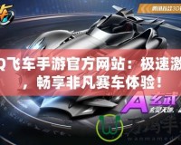 QQ飛車手游官方網站：極速激情，暢享非凡賽車體驗！