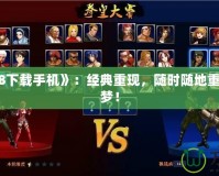《拳皇98下載手機(jī)》：經(jīng)典重現(xiàn)，隨時(shí)隨地重溫街機(jī)之夢！