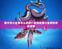 賽爾號(hào)小豆芽怎么抓的？輕松獲取小豆芽的終極攻略