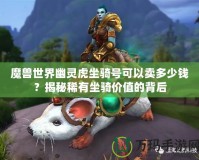 魔獸世界幽靈虎坐騎號可以賣多少錢？揭秘稀有坐騎價值的背后