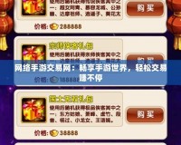 網(wǎng)絡(luò)手游交易網(wǎng)：暢享手游世界，輕松交易賺不停