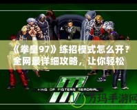 《拳皇97》練招模式怎么開？全網(wǎng)最詳細攻略，讓你輕松成為格斗達人！