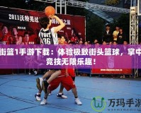 街籃1手游下載：體驗極致街頭籃球，掌中競技無限樂趣！