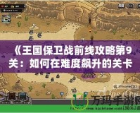 《王國保衛戰前線攻略第9關：如何在難度飆升的關卡中獲得勝利》