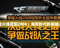 穿越火線冠軍2008：電競時代的巔峰之戰