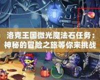 洛克王國微光魔法石任務(wù)：神秘的冒險之旅等你來挑戰(zhàn)！
