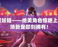 CF領(lǐng)取妖姬——絕美角色驚艷上線，戰(zhàn)場新寵即刻擁有！
