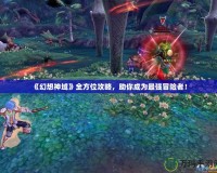 《幻想神域》全方位攻略，助你成為最強冒險者！