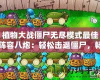 植物大戰僵尸無盡模式最佳陣容八炮：輕松擊退僵尸，暢享戰斗快感！