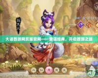大話(huà)西游網(wǎng)頁(yè)版官網(wǎng)——重溫經(jīng)典，開(kāi)啟西游之旅