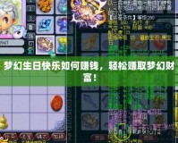 夢幻生日快樂如何賺錢，輕松賺取夢幻財富！