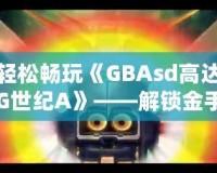 輕松暢玩《GBAsd高達G世紀A》——解鎖金手指代碼，掌控戰(zhàn)斗的勝利