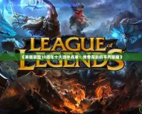《英雄聯盟10周年十大選手名單：傳奇背后的不朽榮耀》