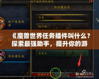 《魔獸世界任務插件叫什么？探索最強助手，提升你的游戲體驗！》