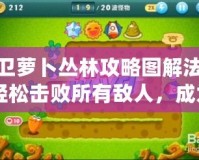 保衛蘿卜叢林攻略圖解法11：輕松擊敗所有敵人，成為塔防大師