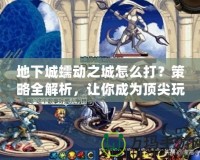 地下城蠕動(dòng)之城怎么打？策略全解析，讓你成為頂尖玩家！