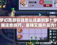 夢(mèng)幻西游鈴鐺怎么還最劃算？掌握這些技巧，省錢(qián)又提升實(shí)力！