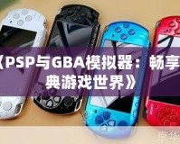 《PSP與GBA模擬器：暢享經典游戲世界》