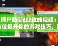 《僵尸防御戰2攻略視頻：全方位提升你的游戲技巧，制霸僵尸世界！》