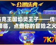 洛克王國焰靈王子——傳奇降臨，點燃你的冒險之火！