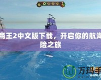 海商王2中文版下載，開啟你的航海冒險之旅