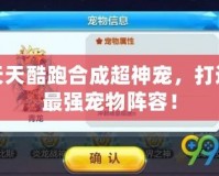 天天酷跑合成超神寵，打造最強寵物陣容！