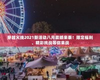 穿越火線2021新活動(dòng)八月震撼來襲！限定福利、精彩挑戰(zhàn)等你來戰(zhàn)