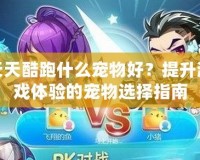 天天酷跑什么寵物好？提升游戲體驗的寵物選擇指南