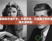 破解版石油大亨：從零開始，打造屬于你的全球石油帝國！