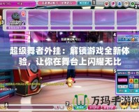 超級(jí)舞者外掛：解鎖游戲全新體驗(yàn)，讓你在舞臺(tái)上閃耀無比