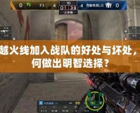 穿越火線加入戰隊的好處與壞處，如何做出明智選擇？