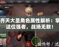 CF齊天大圣角色屬性解析：掌握這位強(qiáng)者，戰(zhàn)場(chǎng)無敵！