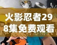 火影忍者298集免費觀看：暢享經典忍者世界的激情與冒險