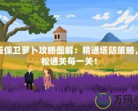 新版保衛(wèi)蘿卜攻略圖解：精通塔防策略，輕松通關每一關！