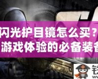 CF閃光護(hù)目鏡怎么買(mǎi)？提升游戲體驗(yàn)的必備裝備！