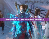 斗破蒼穹破解版下載：暢享無盡冒險與戰斗的巔峰體驗