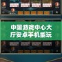 中國游戲中心大廳安卓手機(jī)能玩嗎？探索暢玩新時(shí)代的游戲體驗(yàn)