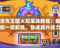 洛克王國火焰寶珠教程：助你一招制勝，快速提升戰力！