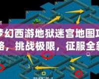 夢(mèng)幻西游地獄迷宮地圖攻略，挑戰(zhàn)極限，征服全新副本