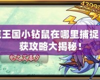 洛克王國(guó)小鉆鼠在哪里捕捉？捕獲攻略大揭秘！