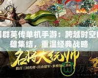三國群英傳單機手游：跨越時空的英雄集結，重溫經典戰略