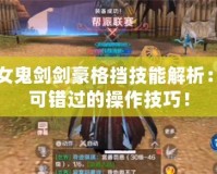 DNF女鬼劍劍豪格擋技能解析：你不可錯(cuò)過(guò)的操作技巧！