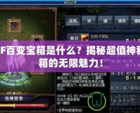 DNF百變寶箱是什么？揭秘超值神秘寶箱的無限魅力！