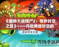 《植物大戰(zhàn)僵尸2：奇妙時(shí)空之旅》——開啟跨越時(shí)空的冒險(xiǎn)之門！