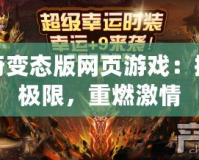傳奇變態版網頁游戲：挑戰極限，重燃激情