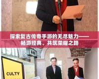 探索復古傳奇手游的無盡魅力——暢游經典、共筑榮耀之路