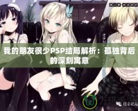 我的朋友很少PSP結局解析：孤獨背后的深刻寓意
